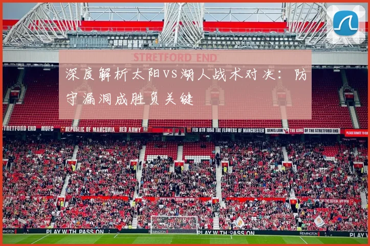 深度解析太阳vs湖人战术对决：防守漏洞成胜负关键