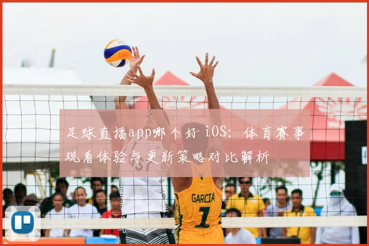 足球直播app哪个好 iOS：体育赛事观看体验与更新策略对比解析