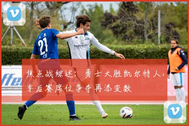 焦点战综述：勇士大胜凯尔特人，季后赛席位争夺再添变数