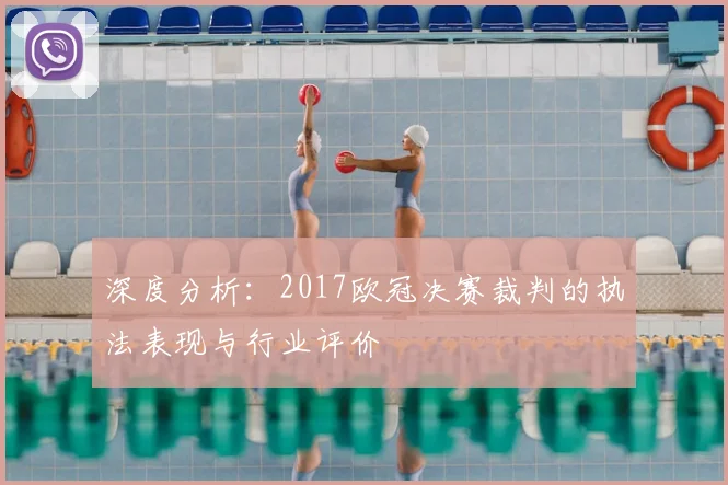 深度分析：2017欧冠决赛裁判的执法表现与行业评价