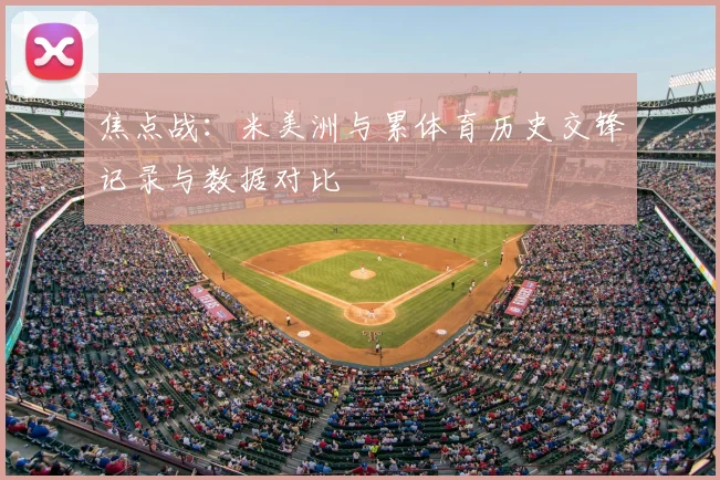 焦点战：米美洲与累体育历史交锋记录与数据对比