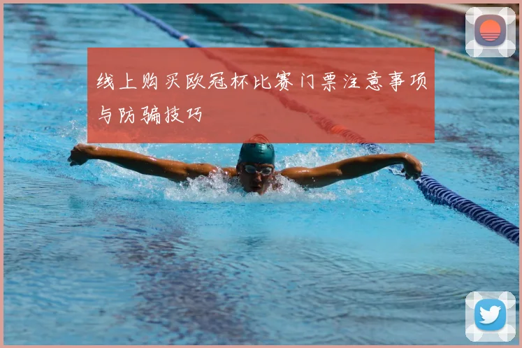 线上购买欧冠杯比赛门票注意事项与防骗技巧