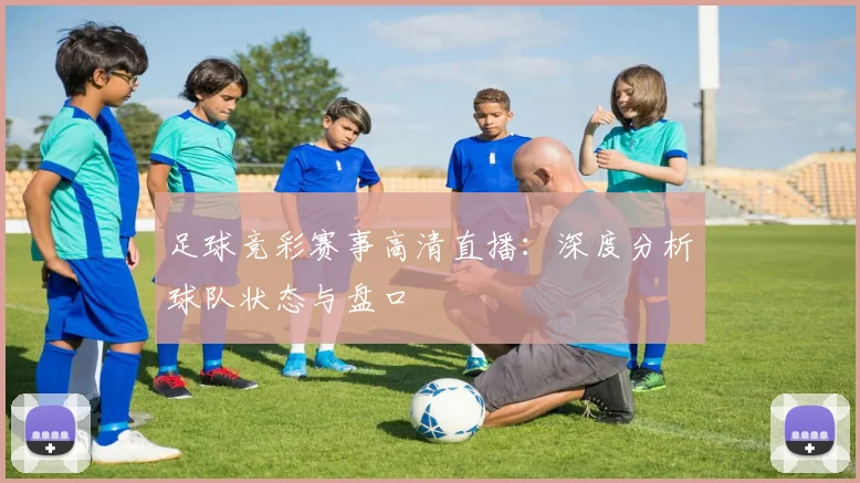 足球竞彩赛事高清直播：深度分析球队状态与盘口