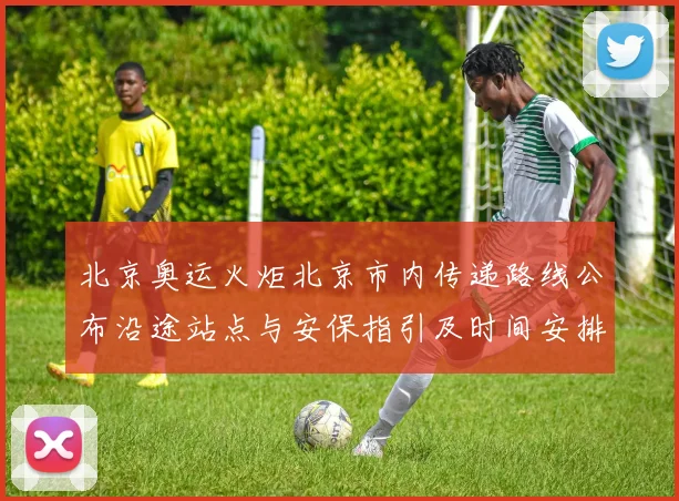 北京奥运火炬北京市内传递路线公布沿途站点与安保指引及时间安排