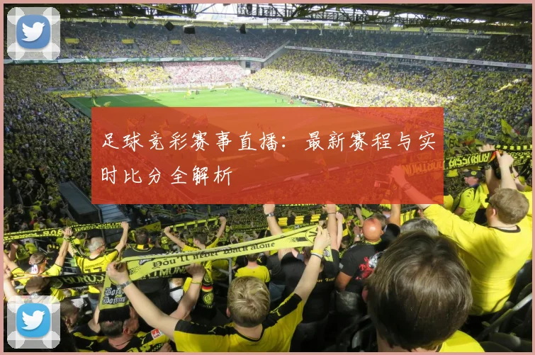 足球竞彩赛事直播:最新赛程与实时比分全解析