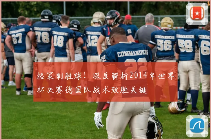格策制胜球！深度解析2014年世界杯决赛德国队战术致胜关键