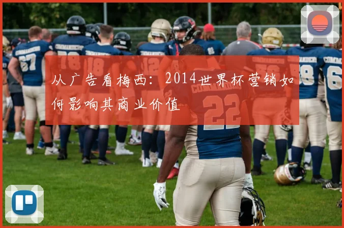 从广告看梅西：2014世界杯营销如何影响其商业价值