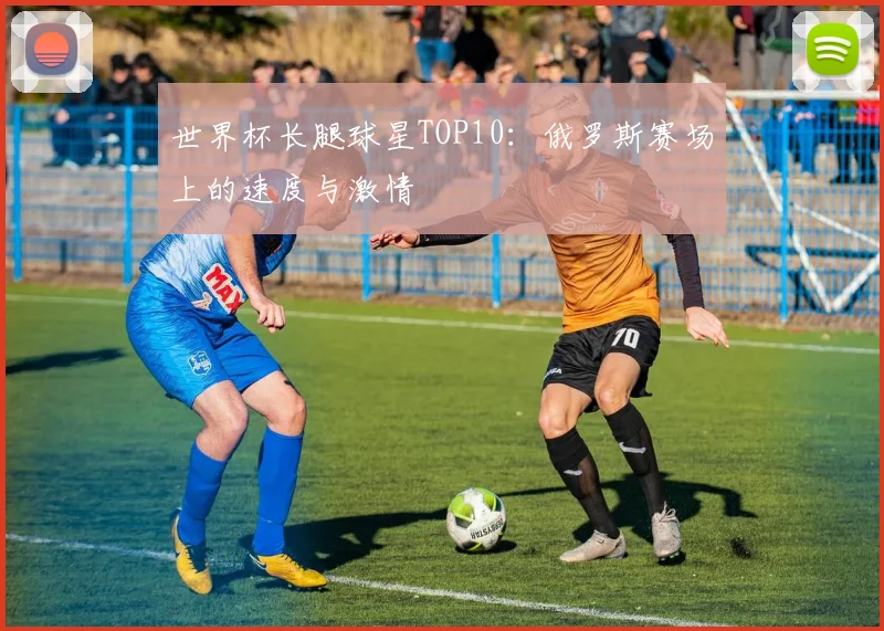 世界杯长腿球星TOP10：俄罗斯赛场上的速度与激情