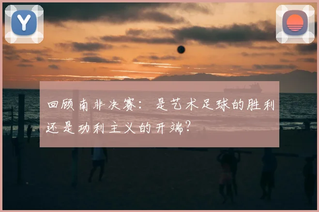 回顾南非决赛：是艺术足球的胜利还是功利主义的开端？