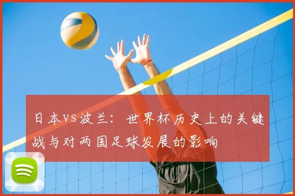 日本vs波兰：世界杯历史上的关键战与对两国足球发展的影响