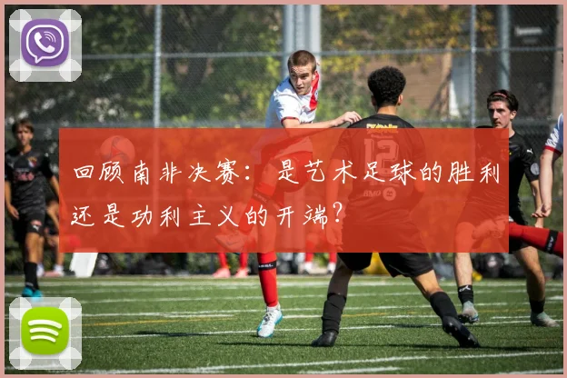 回顾南非决赛：是艺术足球的胜利还是功利主义的开端？