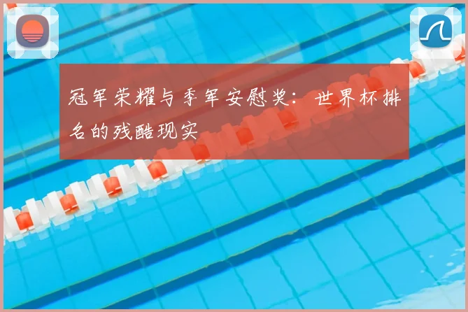 冠军荣耀与季军安慰奖：世界杯排名的残酷现实